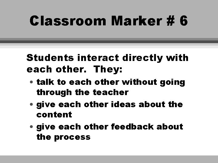 Classroom Marker # 6 Students interact directly with each other. They: • talk to