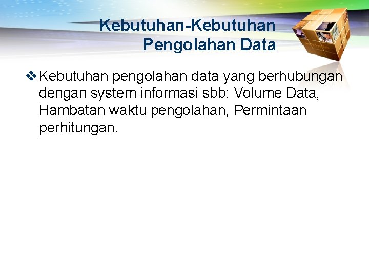 Kebutuhan-Kebutuhan Pengolahan Data v Kebutuhan pengolahan data yang berhubungan dengan system informasi sbb: Volume