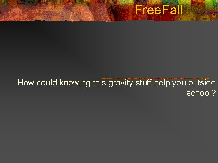 Free. Fall How could knowing this gravity stuff help you outside school? 