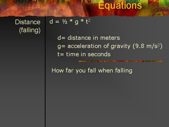 Equations Distance (falling) d = ½ * g * t 2 d= distance in