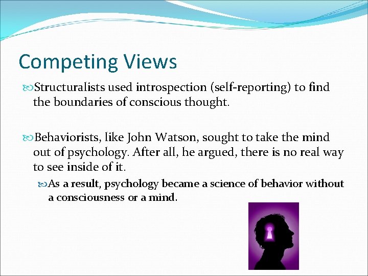 Competing Views Structuralists used introspection (self-reporting) to find the boundaries of conscious thought. Behaviorists,