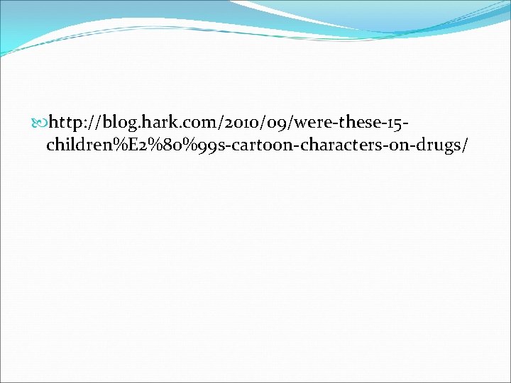  http: //blog. hark. com/2010/09/were-these-15 children%E 2%80%99 s-cartoon-characters-on-drugs/ 