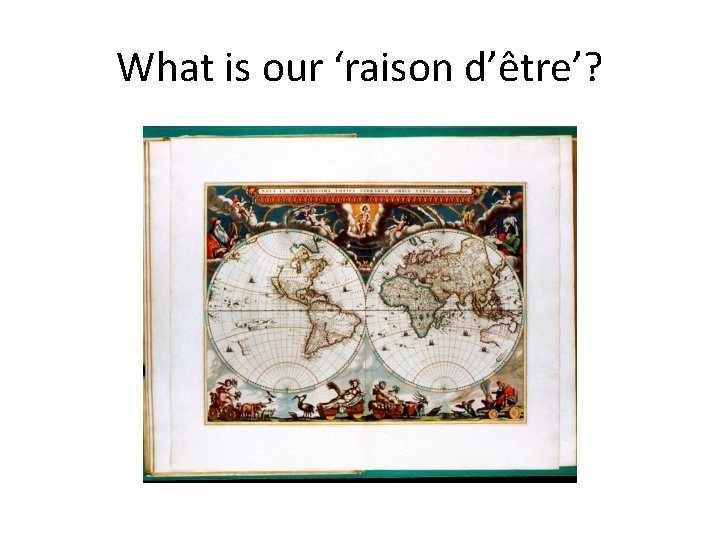 What is our ‘raison d’être’? 