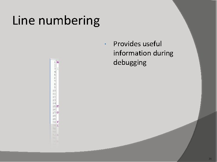 Line numbering Provides useful information during debugging 24 