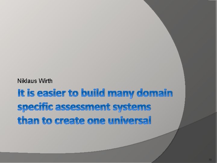 Niklaus Wirth It is easier to build many domain specific assessment systems than to