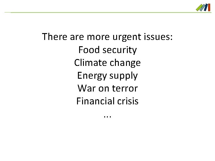 There are more urgent issues: Food security Climate change Energy supply War on terror