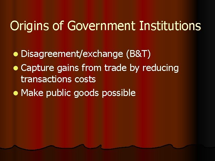 Origins of Government Institutions l Disagreement/exchange (B&T) l Capture gains from trade by reducing