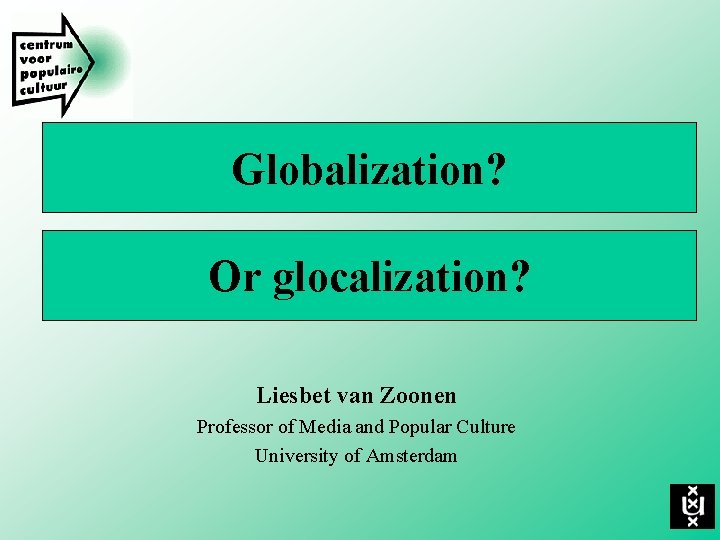 Globalization? Or glocalization? Liesbet van Zoonen Professor of Media and Popular Culture University of