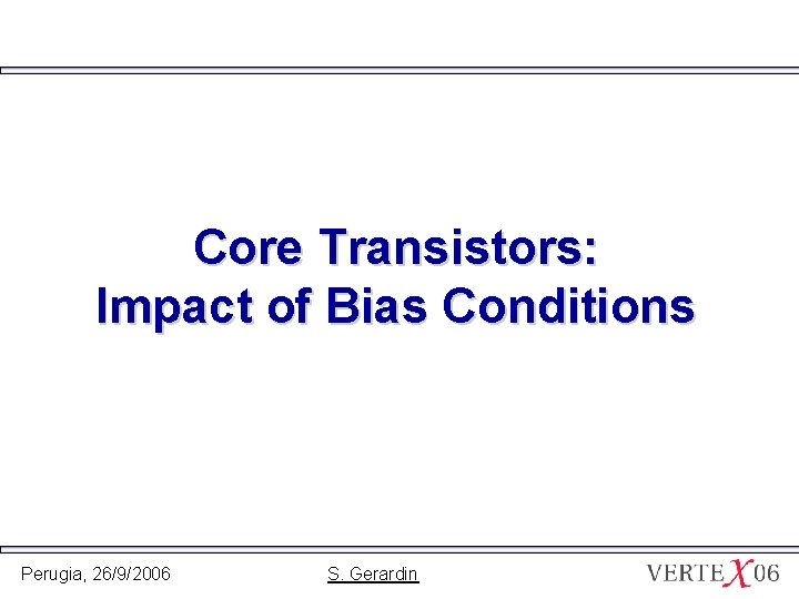 Core Transistors: Impact of Bias Conditions Perugia, 26/9/2006 S. Gerardin 