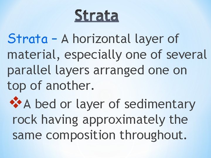 Strata – A horizontal layer of material, especially one of several parallel layers arranged