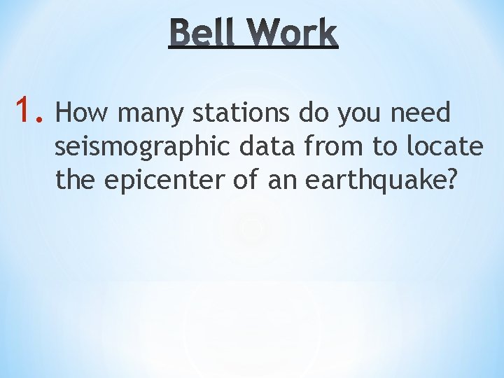 1. How many stations do you need seismographic data from to locate the epicenter