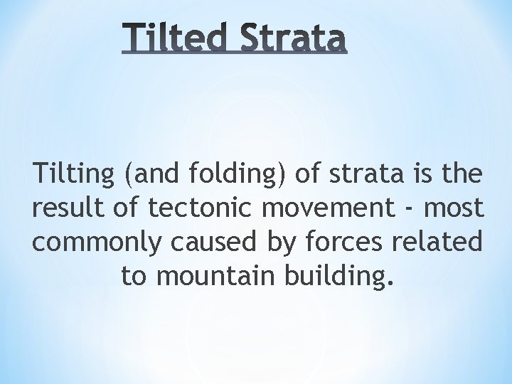 Tilting (and folding) of strata is the result of tectonic movement ‐ most commonly