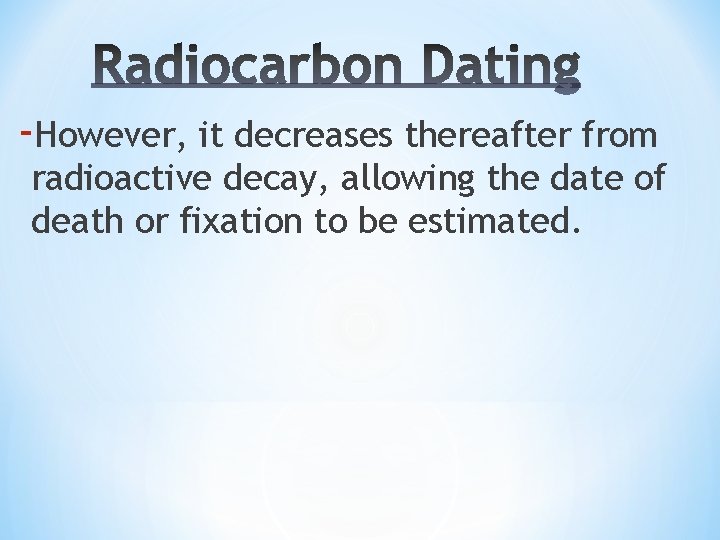 ‐However, it decreases thereafter from radioactive decay, allowing the date of death or fixation