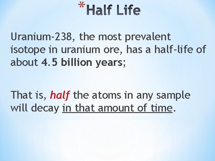 * Uranium‐ 238, the most prevalent isotope in uranium ore, has a half‐life of