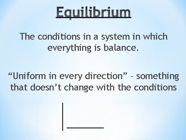The conditions in a system in which everything is balance. “Uniform in every direction”