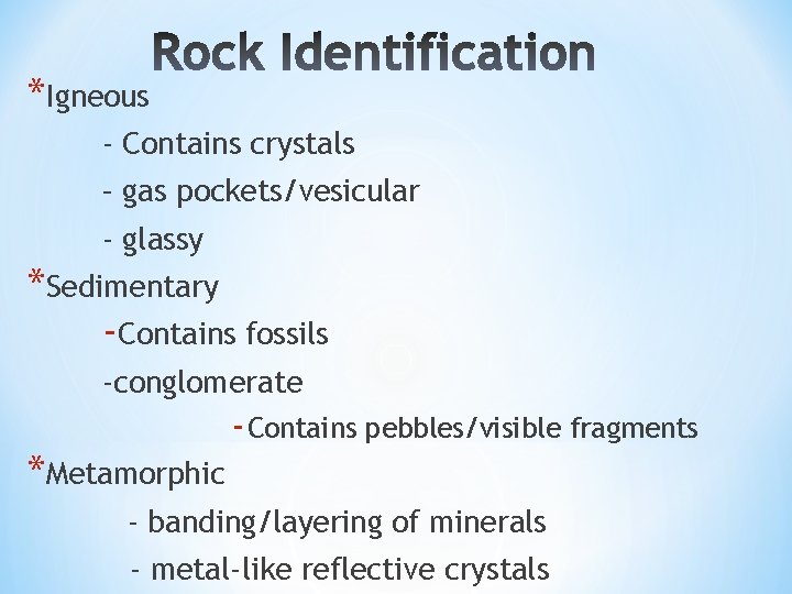 *Igneous ‐ Contains crystals – gas pockets/vesicular ‐ glassy *Sedimentary ‐Contains fossils ‐conglomerate ‐