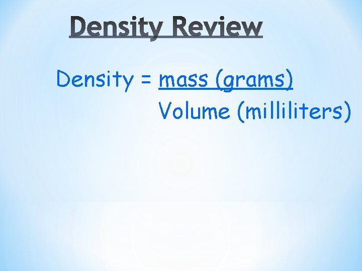 Density = mass (grams) Volume (milliliters) 