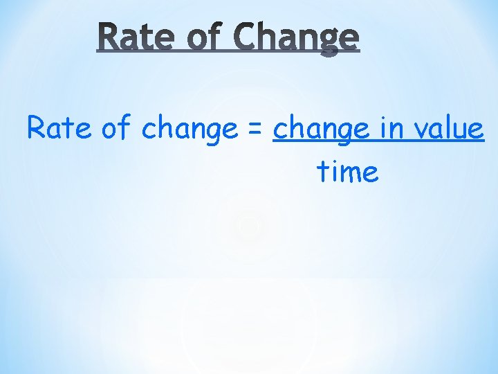 Rate of change = change in value time 