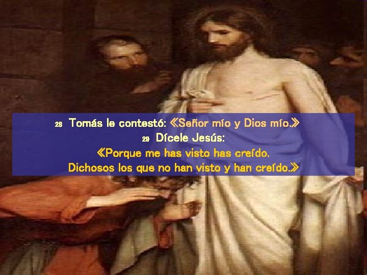 28 Tomás le contestó: «Señor mío y Dios mío. » 29 Dícele Jesús: «Porque