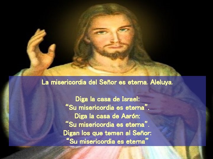 La misericordia del Señor es eterna. Aleluya. Diga la casa de Israel: “Su misericordia