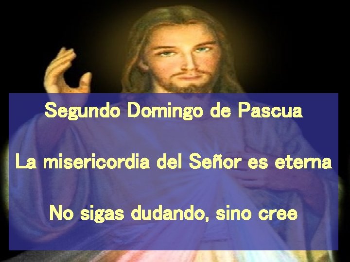 Segundo Domingo de Pascua La misericordia del Señor es eterna No sigas dudando, sino