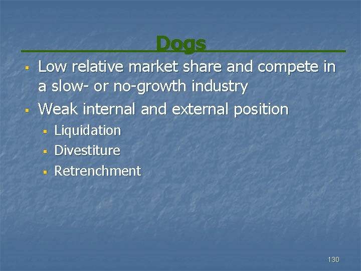 Dogs § § Low relative market share and compete in a slow- or no-growth