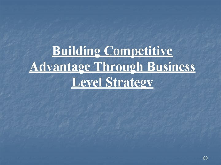 Building Competitive Advantage Through Business Level Strategy 60 