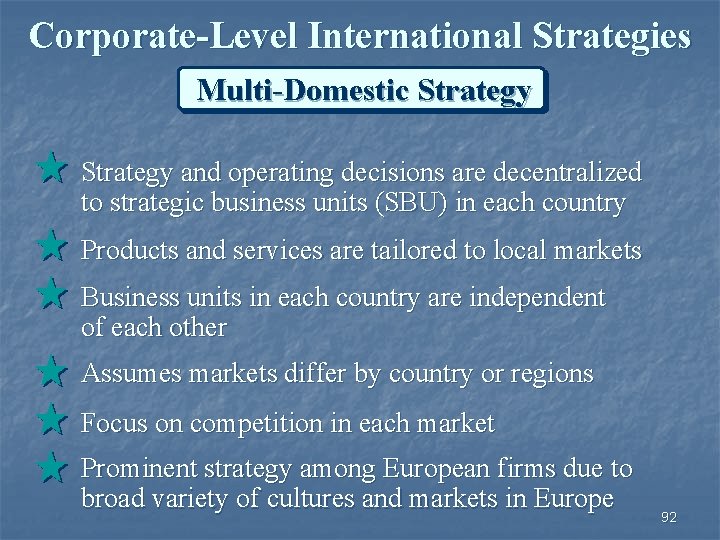 Corporate-Level International Strategies Multi-Domestic Strategy and operating decisions are decentralized to strategic business units