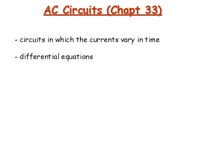 AC Circuits (Chapt 33) - circuits in which the currents vary in time -