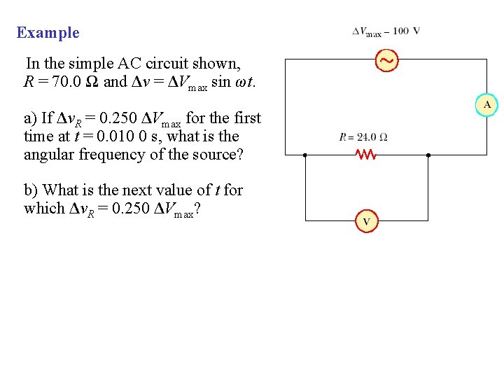 Example In the simple AC circuit shown, R = 70. 0 Ω and Δv