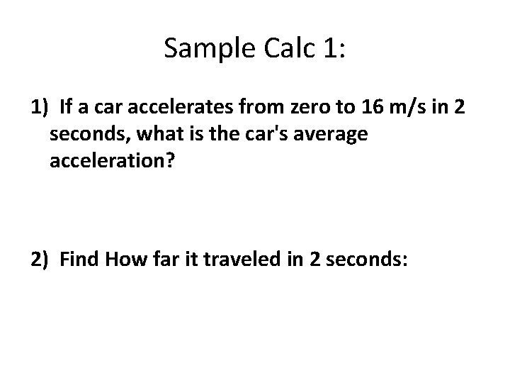 Sample Calc 1: 1) If a car accelerates from zero to 16 m/s in