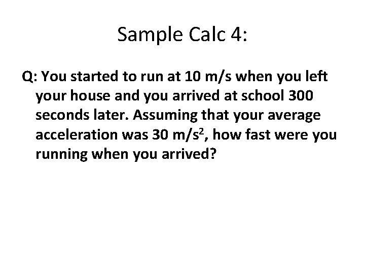 Sample Calc 4: Q: You started to run at 10 m/s when you left