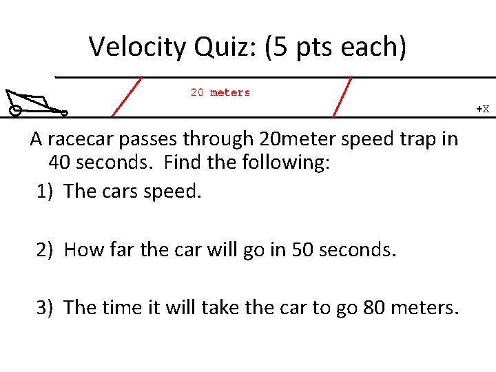 Velocity Quiz: (5 pts each) A racecar passes through 20 meter speed trap in