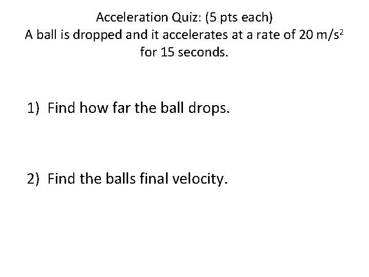 Acceleration Quiz: (5 pts each) A ball is dropped and it accelerates at a