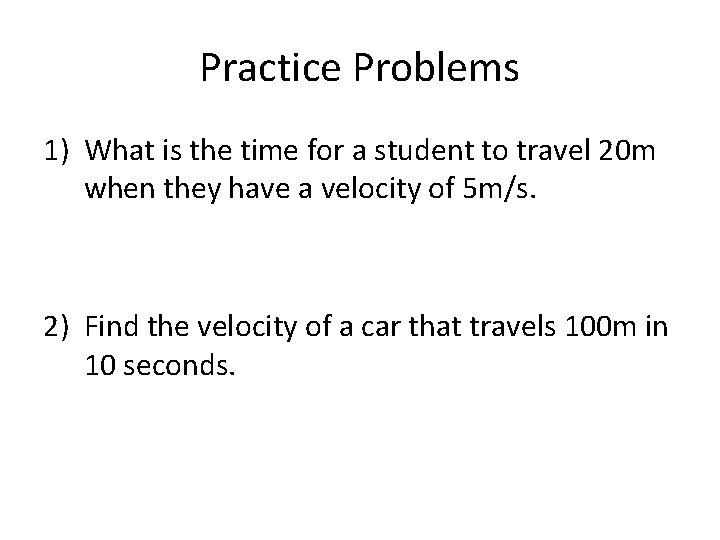 Practice Problems 1) What is the time for a student to travel 20 m