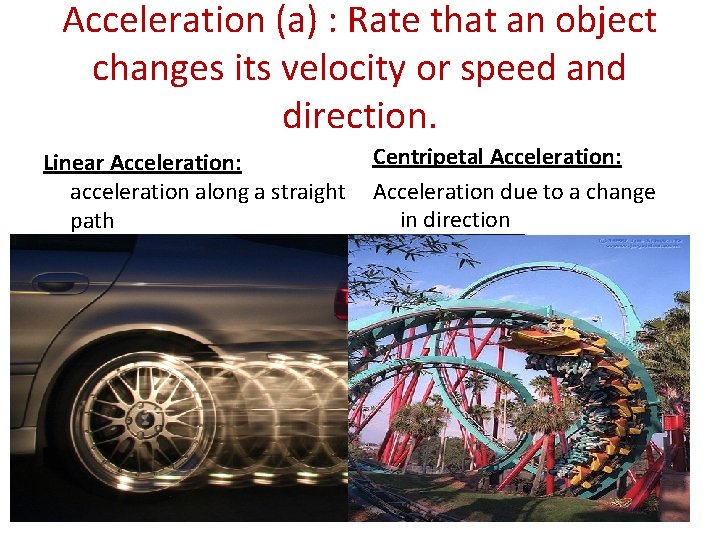 Acceleration (a) : Rate that an object changes its velocity or speed and direction.