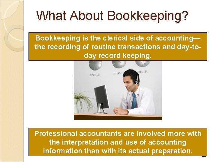 What About Bookkeeping? Bookkeeping is the clerical side of accounting— the recording of routine