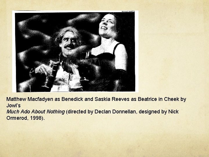 Matthew Macfadyen as Benedick and Saskia Reeves as Beatrice in Cheek by Jowl’s Much Matthew Macfadyen as Benedick and Saskia Reeves as Beatrice in Cheek by Jowl’s Much
