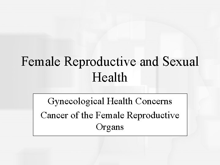 Female Reproductive and Sexual Health Gynecological Health Concerns Cancer of the Female Reproductive Organs