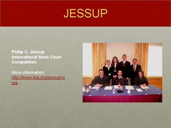 JESSUP Philip C. Jessup International Moot Court Competition More information: http: //www. ilsa. org/jessupho