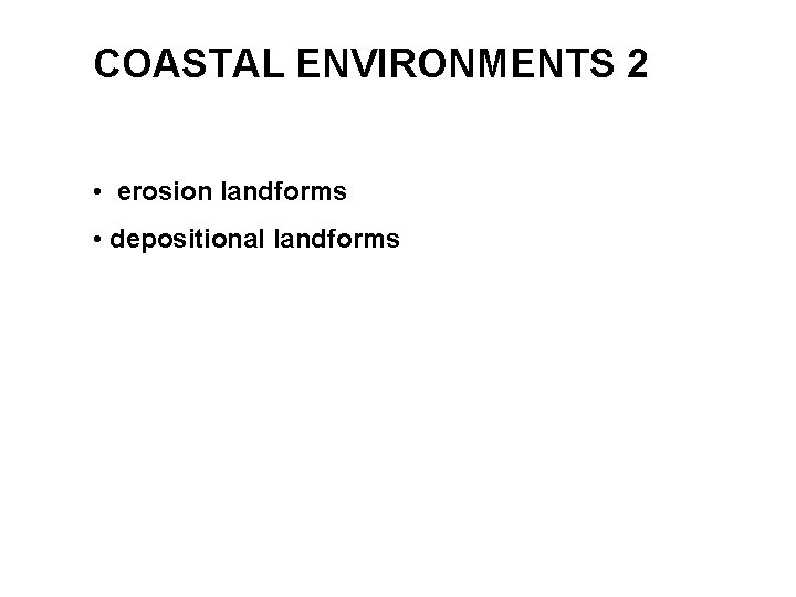 COASTAL ENVIRONMENTS 2 • erosion landforms • depositional landforms 