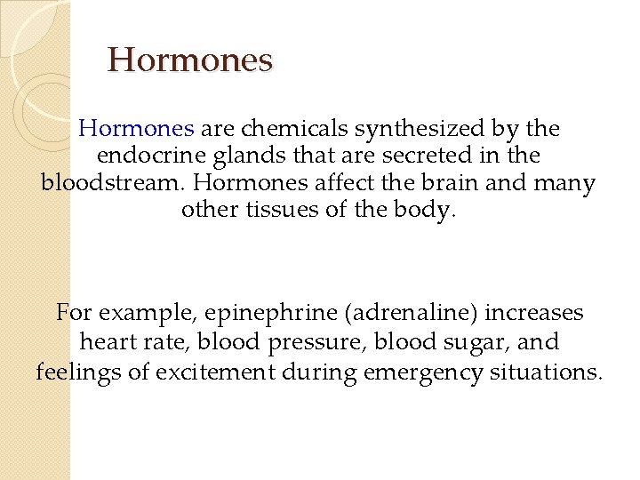 Hormones are chemicals synthesized by the endocrine glands that are secreted in the bloodstream. Hormones are chemicals synthesized by the endocrine glands that are secreted in the bloodstream.