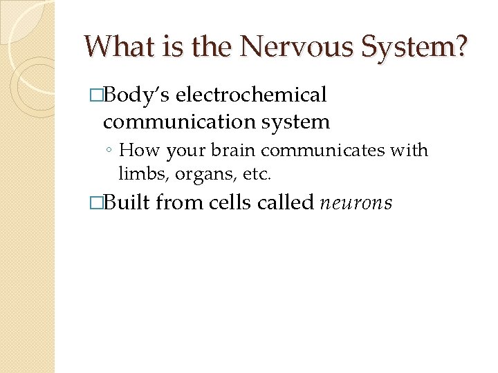 What is the Nervous System? �Body’s electrochemical communication system ◦ How your brain communicates What is the Nervous System? �Body’s electrochemical communication system ◦ How your brain communicates