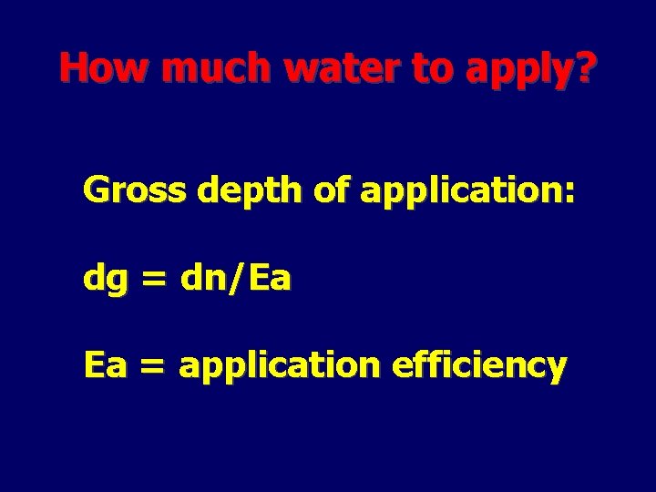How much water to apply? Gross depth of application: dg = dn/Ea Ea =