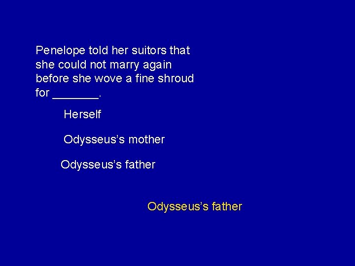 Penelope told her suitors that she could not marry again before she wove a