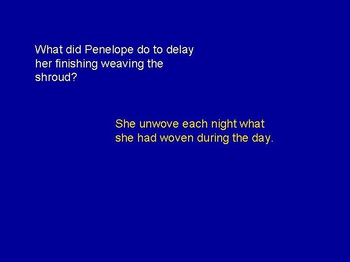 What did Penelope do to delay her finishing weaving the shroud? She unwove each