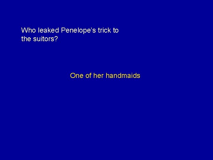 Who leaked Penelope’s trick to the suitors? One of her handmaids 