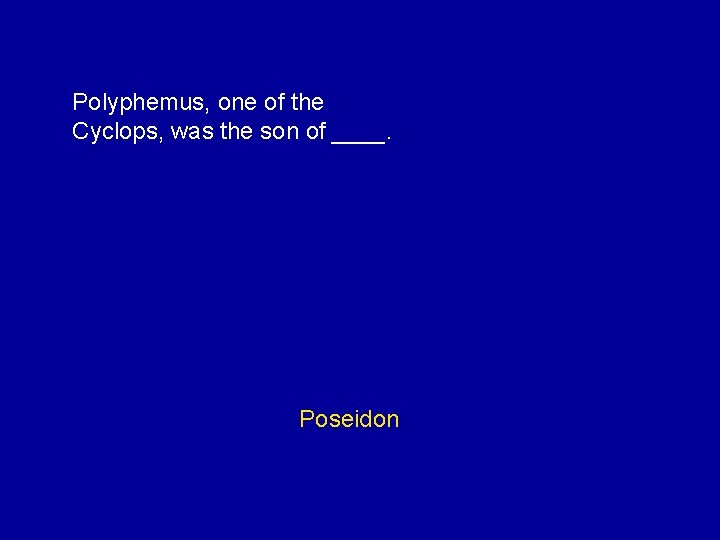 Polyphemus, one of the Cyclops, was the son of ____. Poseidon 