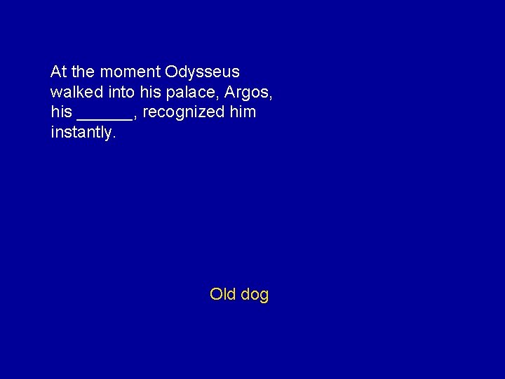 At the moment Odysseus walked into his palace, Argos, his ______, recognized him instantly.