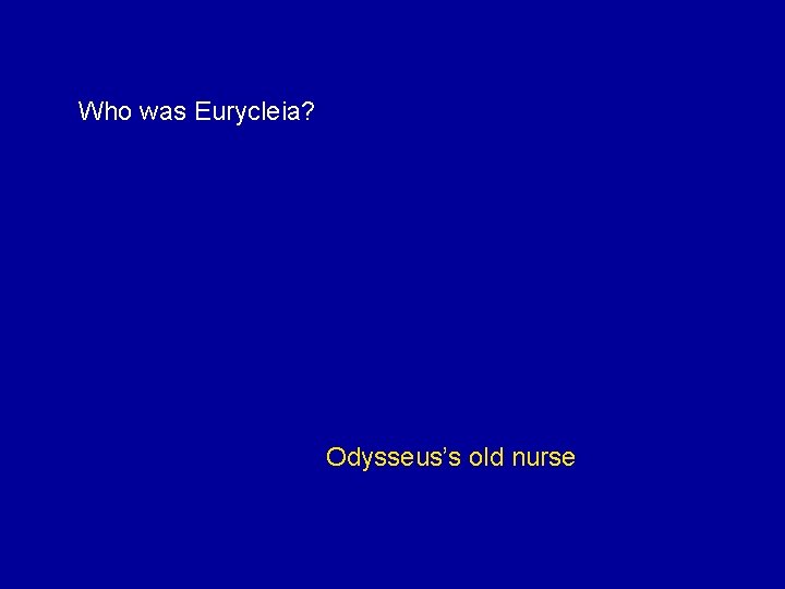 Who was Eurycleia? Odysseus’s old nurse 